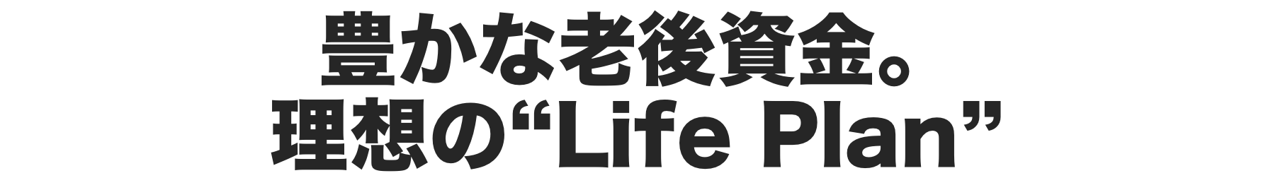 豊かな老後資金。理想の“ライフプラン”